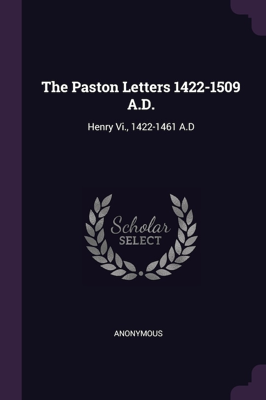 The Paston Letters 1422-1509 A.D.: Henry Vi., 1422-1461 A.D