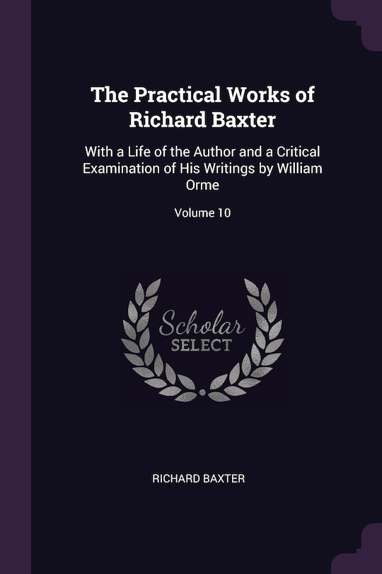 The Practical Works of Richard Baxter: With a Life of the Author and a Critical Examination of His Writings by William Orme; Volume 10