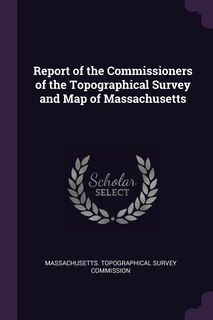 Report of the Commissioners of the Topographical Survey and Map of Massachusetts