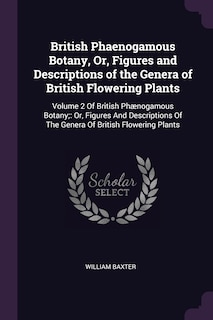British Phaenogamous Botany, Or, Figures and Descriptions of the Genera of British Flowering Plants: Volume 2 Of British Phænogamous Botany; Or, Figures And Descriptions Of The Genera Of British Flowering Plants