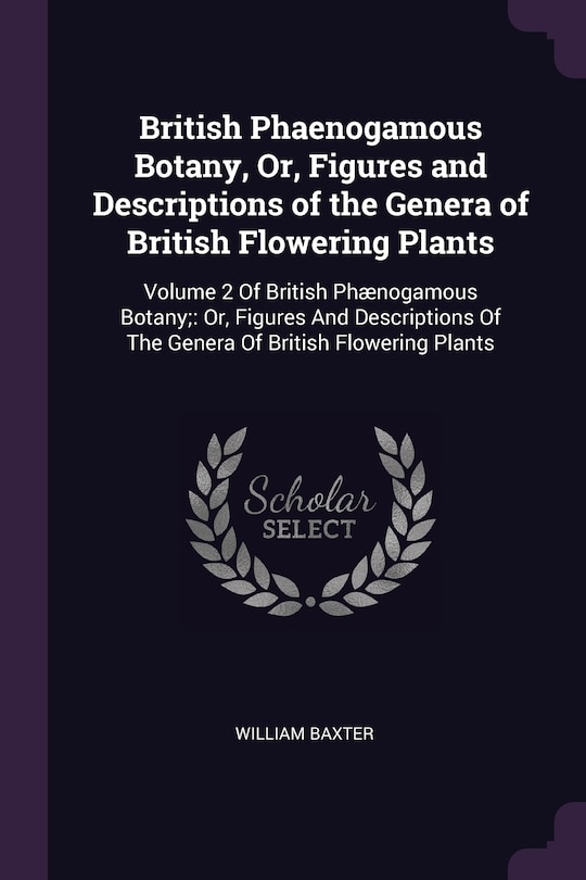 British Phaenogamous Botany, Or, Figures and Descriptions of the Genera of British Flowering Plants: Volume 2 Of British Phænogamous Botany; Or, Figures And Descriptions Of The Genera Of British Flowering Plants
