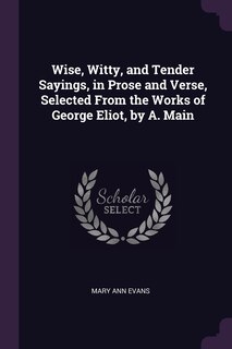 Front cover_Wise, Witty, and Tender Sayings, in Prose and Verse, Selected From the Works of George Eliot, by A. Main
