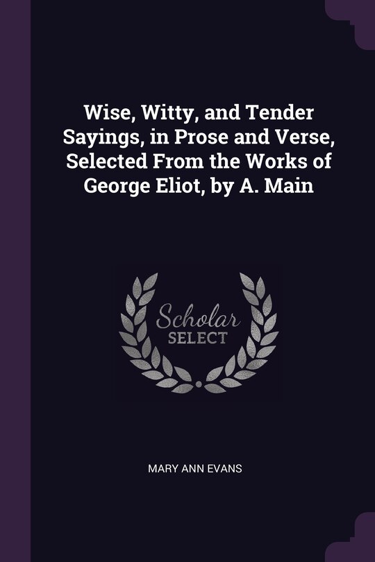Front cover_Wise, Witty, and Tender Sayings, in Prose and Verse, Selected From the Works of George Eliot, by A. Main