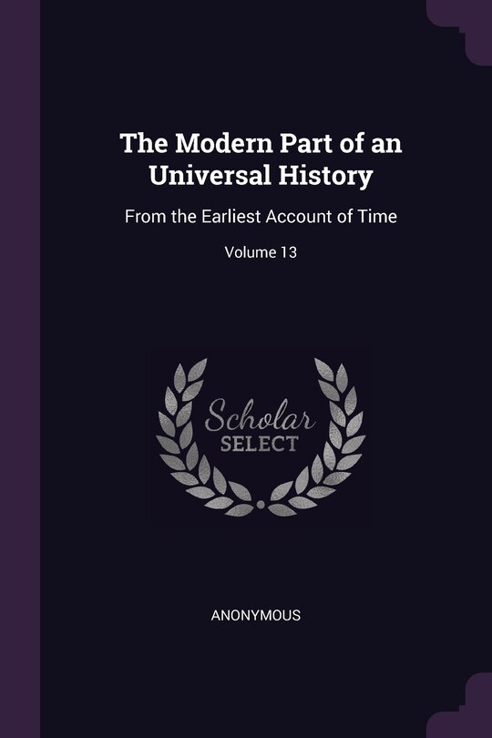 The Modern Part of an Universal History: From the Earliest Account of Time; Volume 13