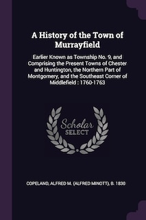 A History of the Town of Murrayfield: Earlier Known as Township No. 9, and Comprising the Present Towns of Chester and Huntington, the Northern Part of Montgomery, and the Southeast Corner of Middlefield: 1760-1763