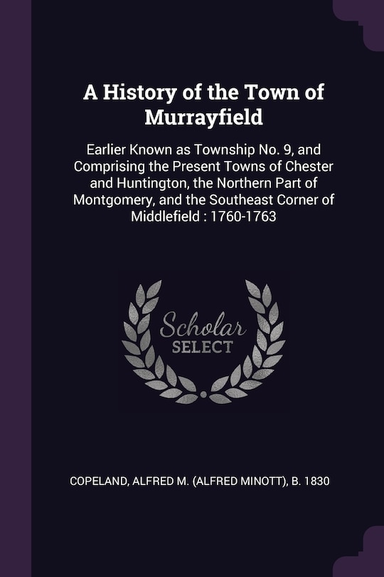 A History of the Town of Murrayfield: Earlier Known as Township No. 9, and Comprising the Present Towns of Chester and Huntington, the Northern Part of Montgomery, and the Southeast Corner of Middlefield: 1760-1763