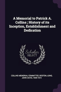 A Memorial to Patrick A. Collins; History of its Inception, Establishment and Dedication