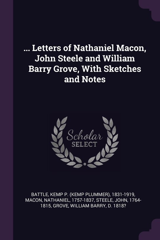 Front cover_... Letters of Nathaniel Macon, John Steele and William Barry Grove, With Sketches and Notes