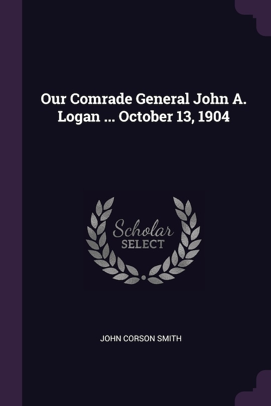 Front cover_Our Comrade General John A. Logan ... October 13, 1904