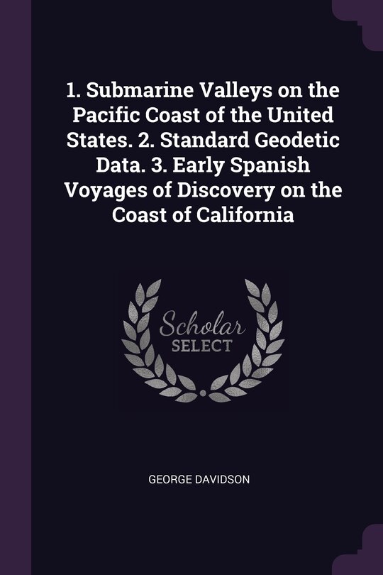 Front cover_1. Submarine Valleys on the Pacific Coast of the United States. 2. Standard Geodetic Data. 3. Early Spanish Voyages of Discovery on the Coast of California