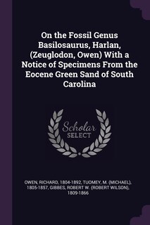 Front cover_On the Fossil Genus Basilosaurus, Harlan, (Zeuglodon, Owen) With a Notice of Specimens From the Eocene Green Sand of South Carolina