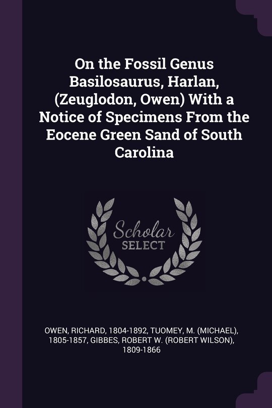 Front cover_On the Fossil Genus Basilosaurus, Harlan, (Zeuglodon, Owen) With a Notice of Specimens From the Eocene Green Sand of South Carolina