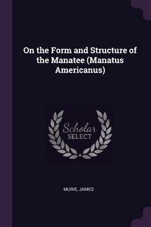 On the Form and Structure of the Manatee (Manatus Americanus)