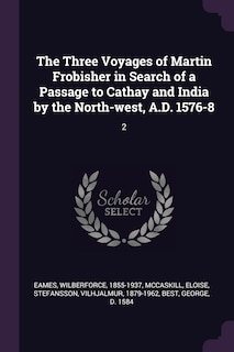 The Three Voyages of Martin Frobisher in Search of a Passage to Cathay and India by the North-west, A.D. 1576-8: 2