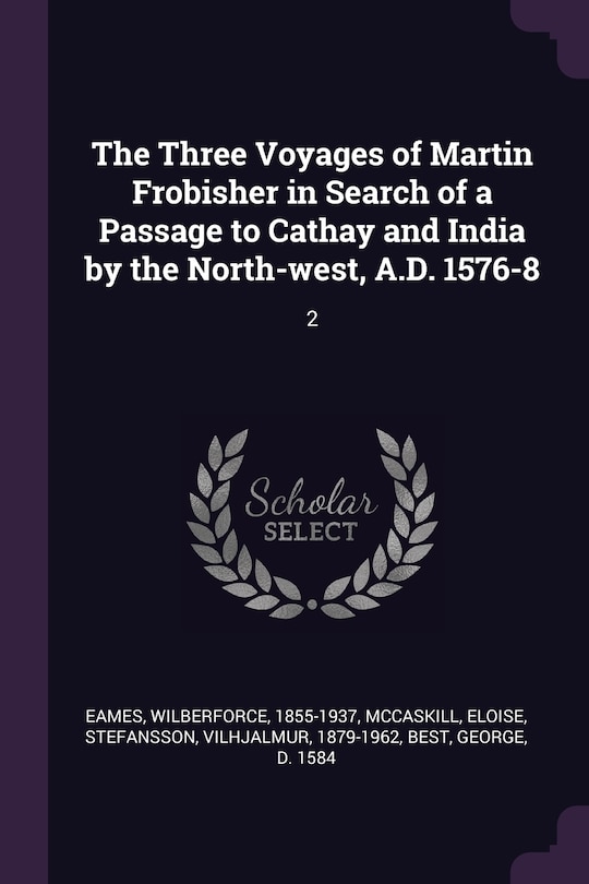 The Three Voyages of Martin Frobisher in Search of a Passage to Cathay and India by the North-west, A.D. 1576-8: 2