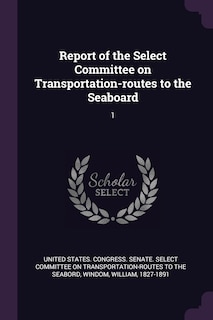 Report of the Select Committee on Transportation-routes to the Seaboard: 1