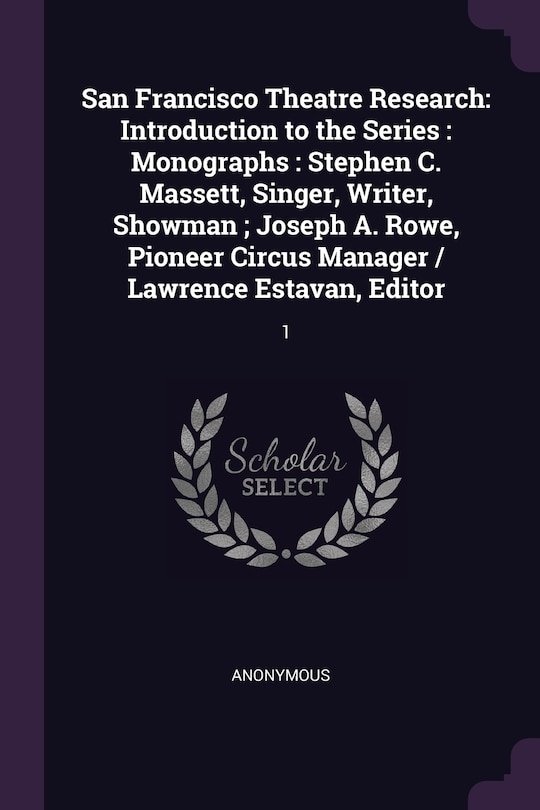 San Francisco Theatre Research: Introduction to the Series: Monographs: Stephen C. Massett, Singer, Writer, Showman; Joseph A. Rowe, Pioneer Circus Manager / Lawrence Estavan, Editor: 1