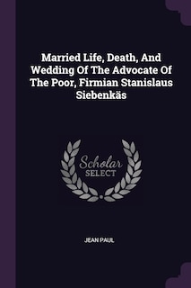 Front cover_Married Life, Death, And Wedding Of The Advocate Of The Poor, Firmian Stanislaus Siebenkäs