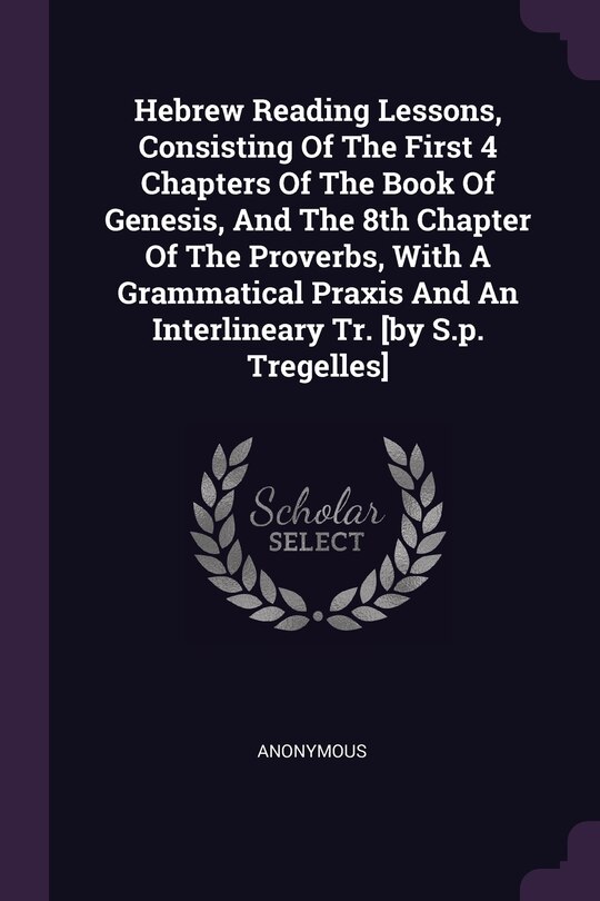 Couverture_Hebrew Reading Lessons, Consisting Of The First 4 Chapters Of The Book Of Genesis, And The 8th Chapter Of The Proverbs, With A Grammatical Praxis And An Interlineary Tr. [by S.p. Tregelles]