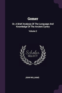 Gomer: Or, A Brief Analysis Of The Language And Knowledge Of The Ancient Cymry; Volume 2