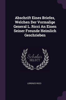 Front cover_Abschrift Eines Briefes, Welchen Der Vormalige General L. Ricci An Einen Seiner Freunde Heimlich Geschrieben