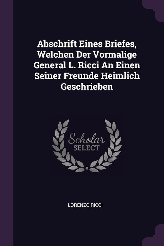 Front cover_Abschrift Eines Briefes, Welchen Der Vormalige General L. Ricci An Einen Seiner Freunde Heimlich Geschrieben
