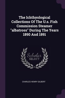 Front cover_The Ichthyological Collections Of The U.s. Fish Commission Steamer albatross During The Years 1890 And 1891