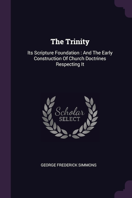 The Trinity: Its Scripture Foundation: And The Early Construction Of Church Doctrines Respecting It