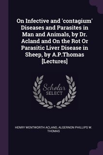Couverture_On Infective and 'contagium' Diseases and Parasites in Man and Animals, by Dr. Acland and On the Rot Or Parasitic Liver Disease in Sheep, by A.P.Thomas [Lectures]