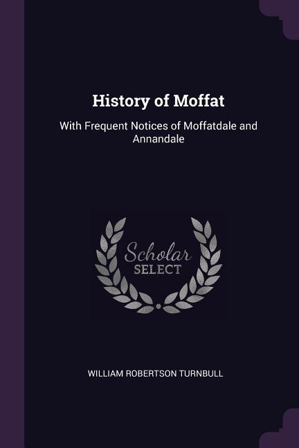 History of Moffat: With Frequent Notices of Moffatdale and Annandale