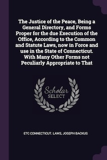 Front cover_The Justice of the Peace, Being a General Directory, and Forms Proper for the due Execution of the Office, According to the Common and Statute Laws, now in Force and use in the State of Connecticut. With Many Other Forms not Peculiarly Appropriate to That