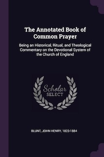 The Annotated Book of Common Prayer: Being an Historical, Ritual, and Theological Commentary on the Devotional System of the Church of E