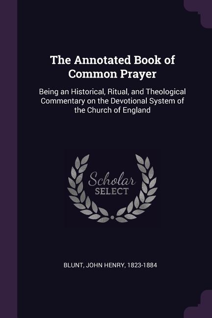 The Annotated Book of Common Prayer: Being an Historical, Ritual, and Theological Commentary on the Devotional System of the Church of E