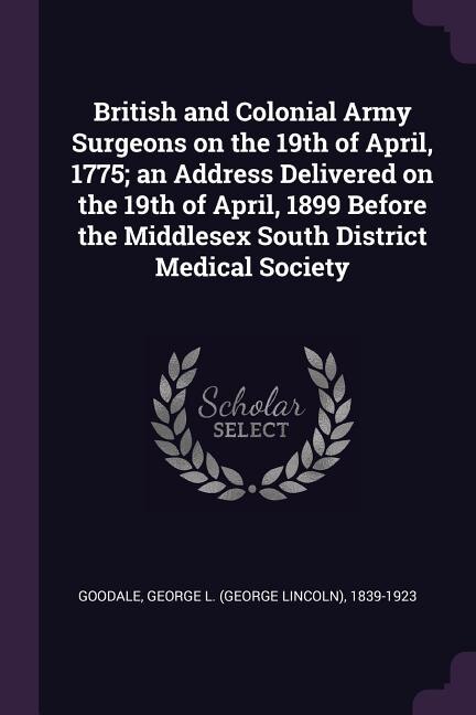 Front cover_British and Colonial Army Surgeons on the 19th of April, 1775; an Address Delivered on the 19th of April, 1899 Before the Middlesex South District Medical Society