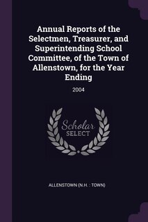 Annual Reports of the Selectmen, Treasurer, and Superintending School Committee, of the Town of Allenstown, for the Year Ending: 2004