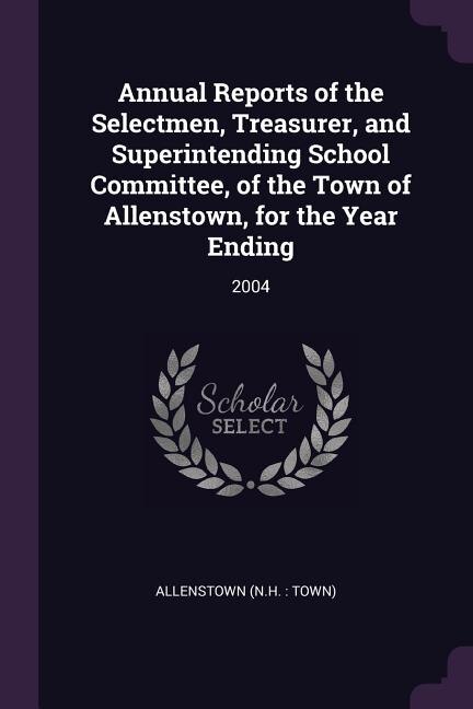 Annual Reports of the Selectmen, Treasurer, and Superintending School Committee, of the Town of Allenstown, for the Year Ending: 2004
