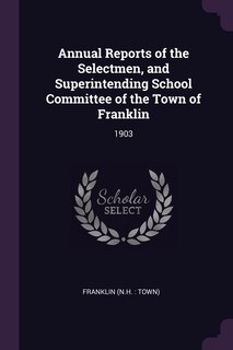 Annual Reports of the Selectmen, and Superintending School Committee of the Town of Franklin: 1903