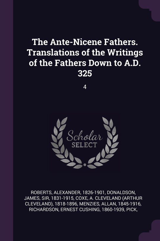The Ante-Nicene Fathers. Translations of the Writings of the Fathers Down to A.D. 325: 4