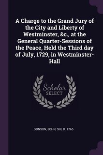 Front cover_A Charge to the Grand Jury of the City and Liberty of Westminster, &c., at the General Quarter-Sessions of the Peace, Held the Third day of July, 1729, in Westminster-Hall