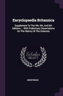 Encyclopaedia Britannica: Supplement To The 4th, 5th, And 6th Editions ... With Preliminary Dissertations On The History Of The Sciences