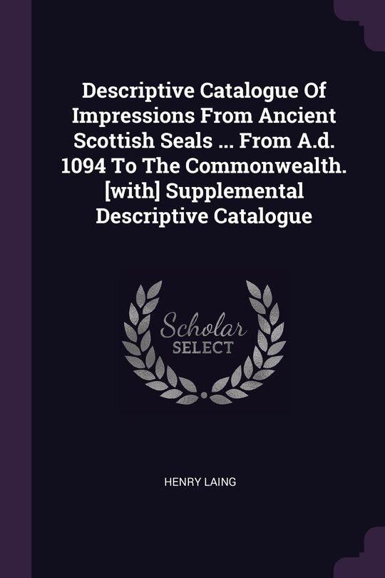 Couverture_Descriptive Catalogue Of Impressions From Ancient Scottish Seals ... From A.d. 1094 To The Commonwealth. [with] Supplemental Descriptive Catalogue