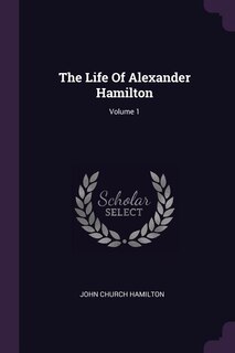 The Life Of Alexander Hamilton; Volume 1