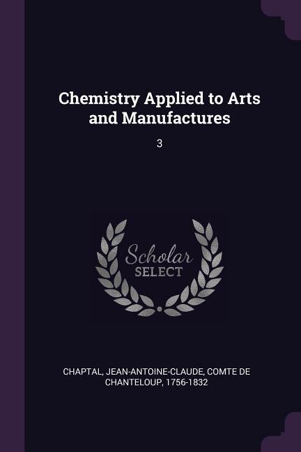 Chemistry Applied to Arts and Manufactures: 3