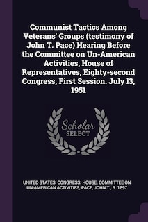 Communist Tactics Among Veterans' Groups (testimony of John T. Pace) Hearing Before the Committee on Un-American Activities, House of Representatives, Eighty-second Congress, First Session. July l3, 1951