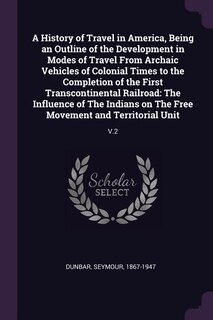Front cover_A History of Travel in America, Being an Outline of the Development in Modes of Travel From Archaic Vehicles of Colonial Times to the Completion of the First Transcontinental Railroad