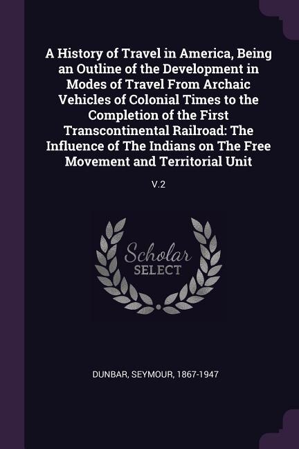 Front cover_A History of Travel in America, Being an Outline of the Development in Modes of Travel From Archaic Vehicles of Colonial Times to the Completion of the First Transcontinental Railroad