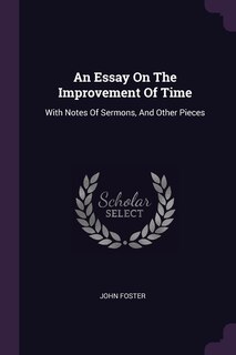 An Essay On The Improvement Of Time: With Notes Of Sermons, And Other Pieces
