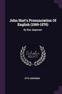 John Hart's Pronunciation Of English (1569-1570): By Otto Jespersen