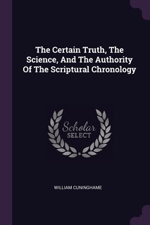 Front cover_The Certain Truth, The Science, And The Authority Of The Scriptural Chronology