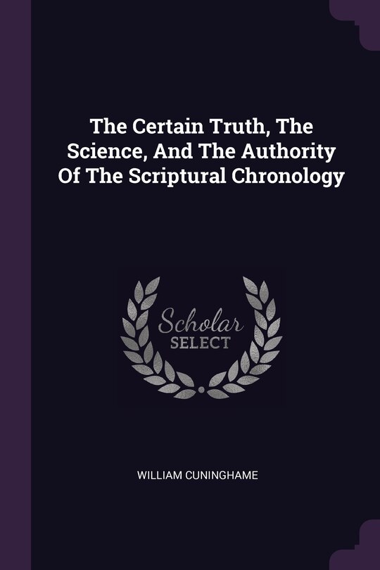 Front cover_The Certain Truth, The Science, And The Authority Of The Scriptural Chronology